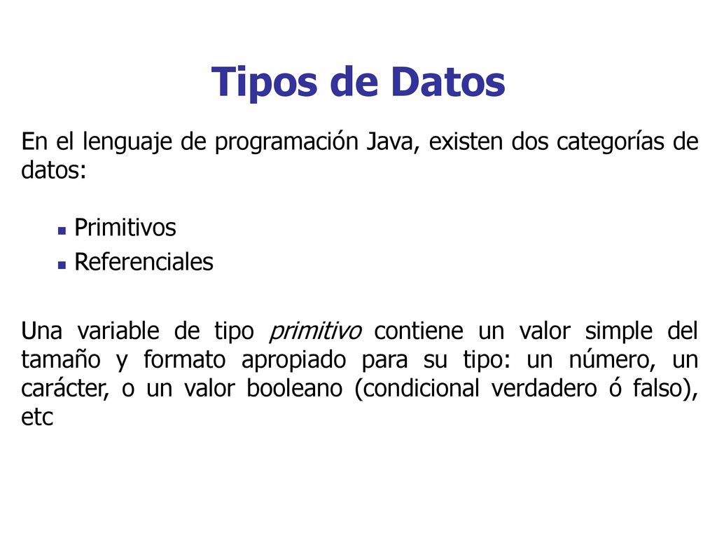Tipos de Datos En el lenguaje de programación Java, existen dos categorías de datos: Primitivos. Referenciales.
