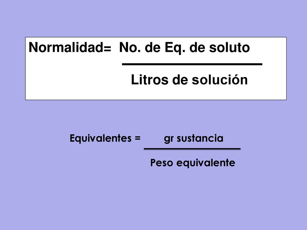 Normalidad= No. de Eq. de soluto Litros de solución
