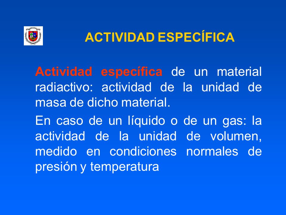 ACTIVIDAD ESPECÍFICA Actividad específica de un material radiactivo: actividad de la unidad de masa de dicho material.