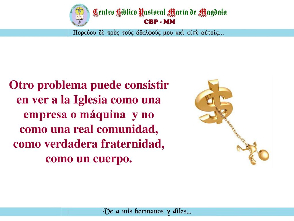 Otro problema puede consistir en ver a la Iglesia como una empresa o máquina y no como una real comunidad, como verdadera fraternidad, como un cuerpo.