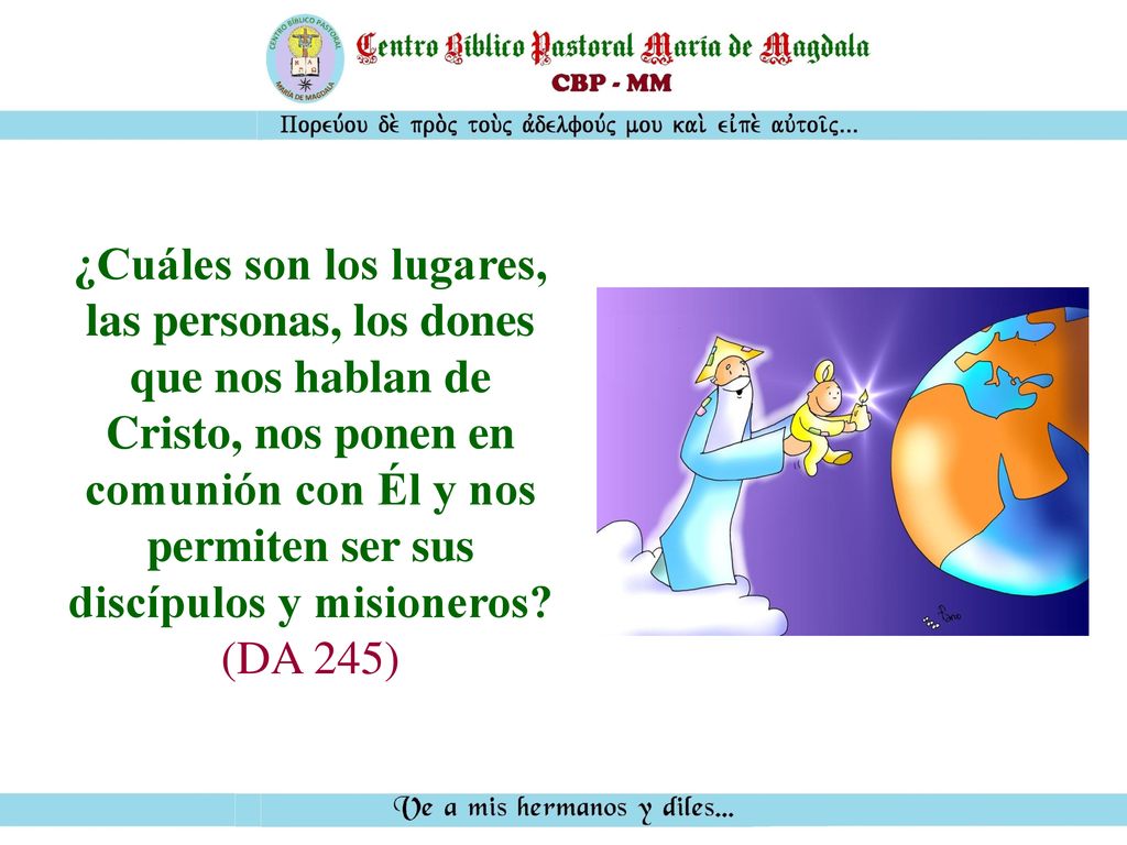 ¿Cuáles son los lugares, las personas, los dones que nos hablan de Cristo, nos ponen en comunión con Él y nos permiten ser sus discípulos y misioneros