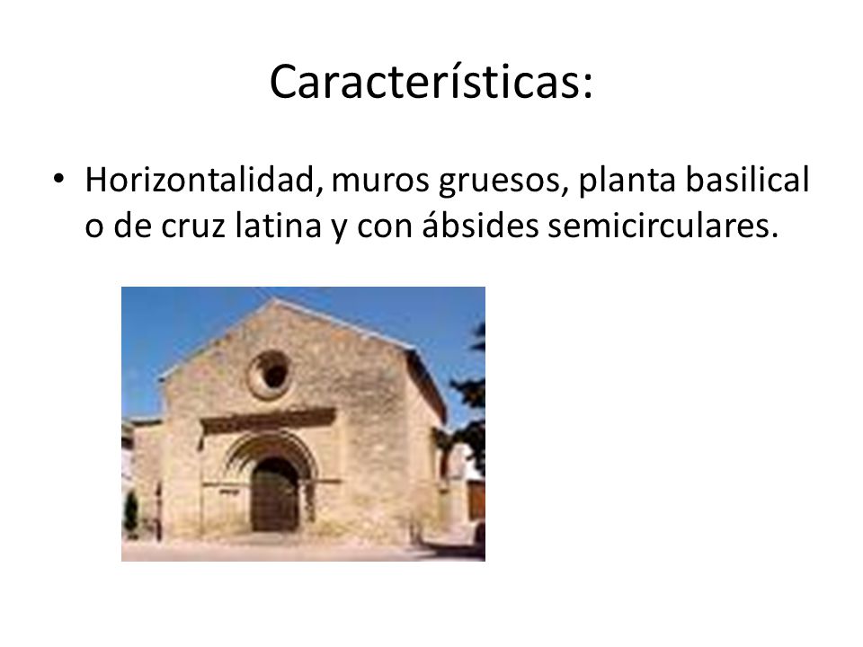 Características: Horizontalidad, muros gruesos, planta basilical o de cruz latina y con ábsides semicirculares.