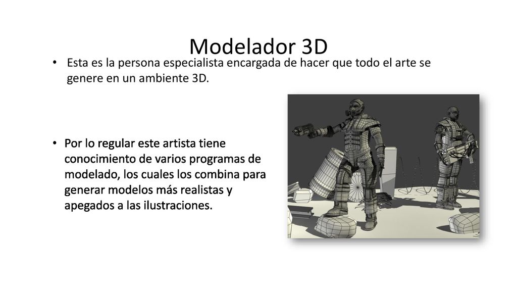 Modelador 3D Esta es la persona especialista encargada de hacer que todo el arte se genere en un ambiente 3D.