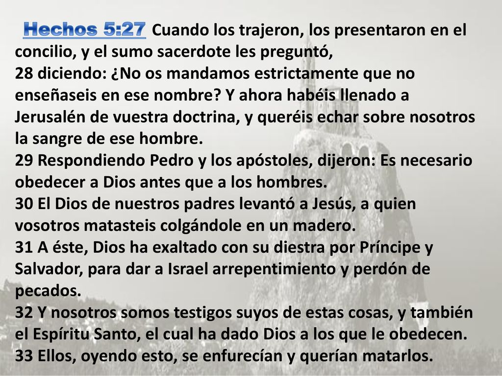 Hechos 5:27 Cuando los trajeron, los presentaron en el concilio, y el sumo sacerdote les preguntó, 28 diciendo: ¿No os mandamos estrictamente que no enseñaseis en ese nombre.