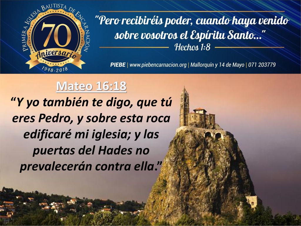 Mateo 16:18 Y yo también te digo, que tú eres Pedro, y sobre esta roca edificaré mi iglesia; y las puertas del Hades no prevalecerán contra ella.