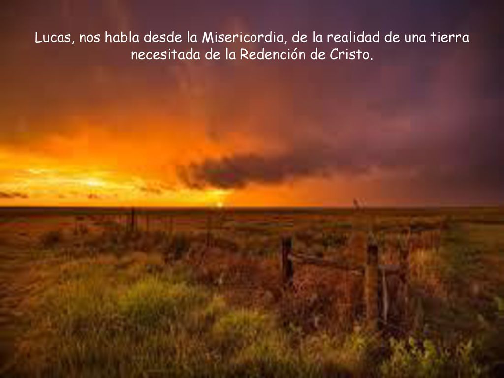 Lucas, nos habla desde la Misericordia, de la realidad de una tierra necesitada de la Redención de Cristo.