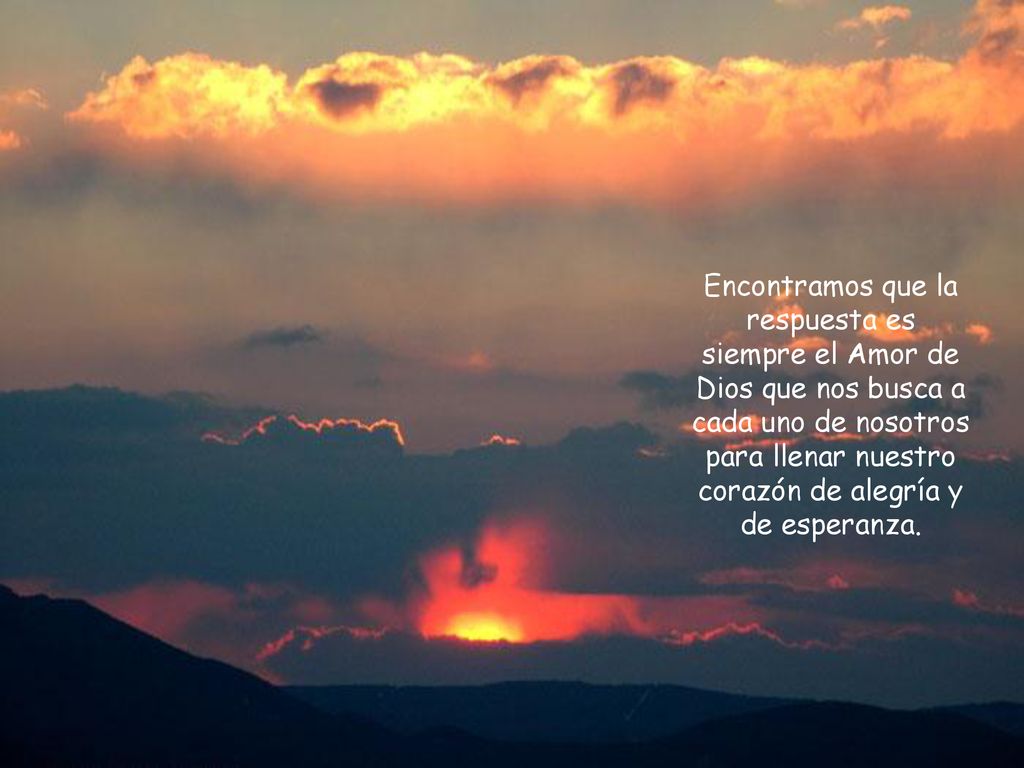 Encontramos que la respuesta es siempre el Amor de Dios que nos busca a cada uno de nosotros para llenar nuestro corazón de alegría y de esperanza.