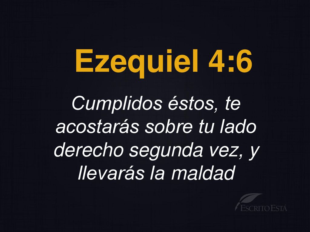Ezequiel 4:6 Cumplidos éstos, te acostarás sobre tu lado derecho segunda vez, y llevarás la maldad