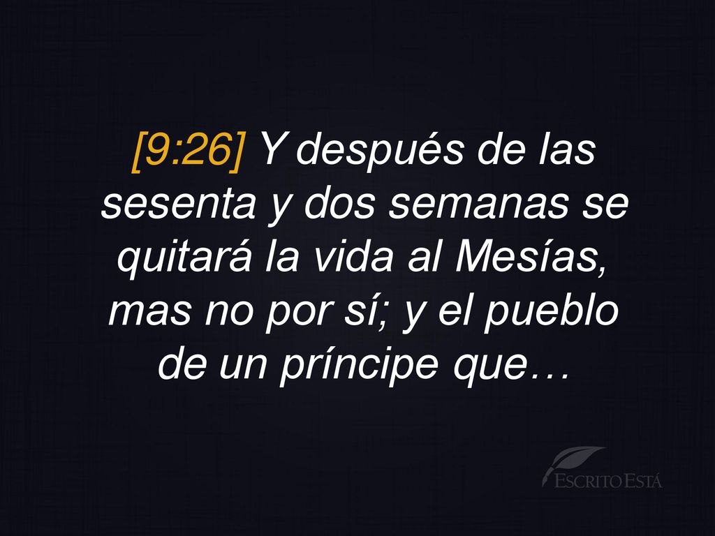 [9:26] Y después de las sesenta y dos semanas se quitará la vida al Mesías, mas no por sí; y el pueblo