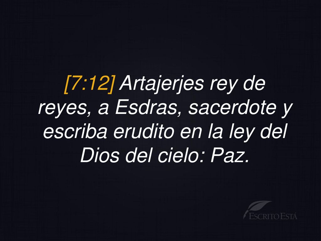 [7:12] Artajerjes rey de reyes, a Esdras, sacerdote y escriba erudito en la ley del Dios del cielo: Paz.