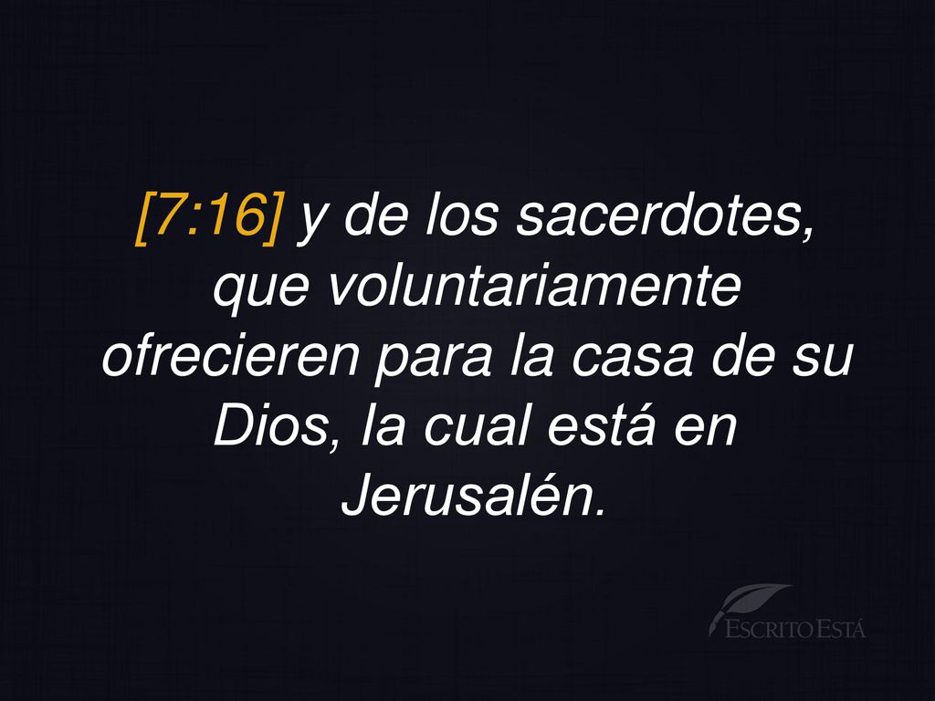 [7:16] y de los sacerdotes, que voluntariamente ofrecieren para la casa de su Dios, la cual está en Jerusalén.