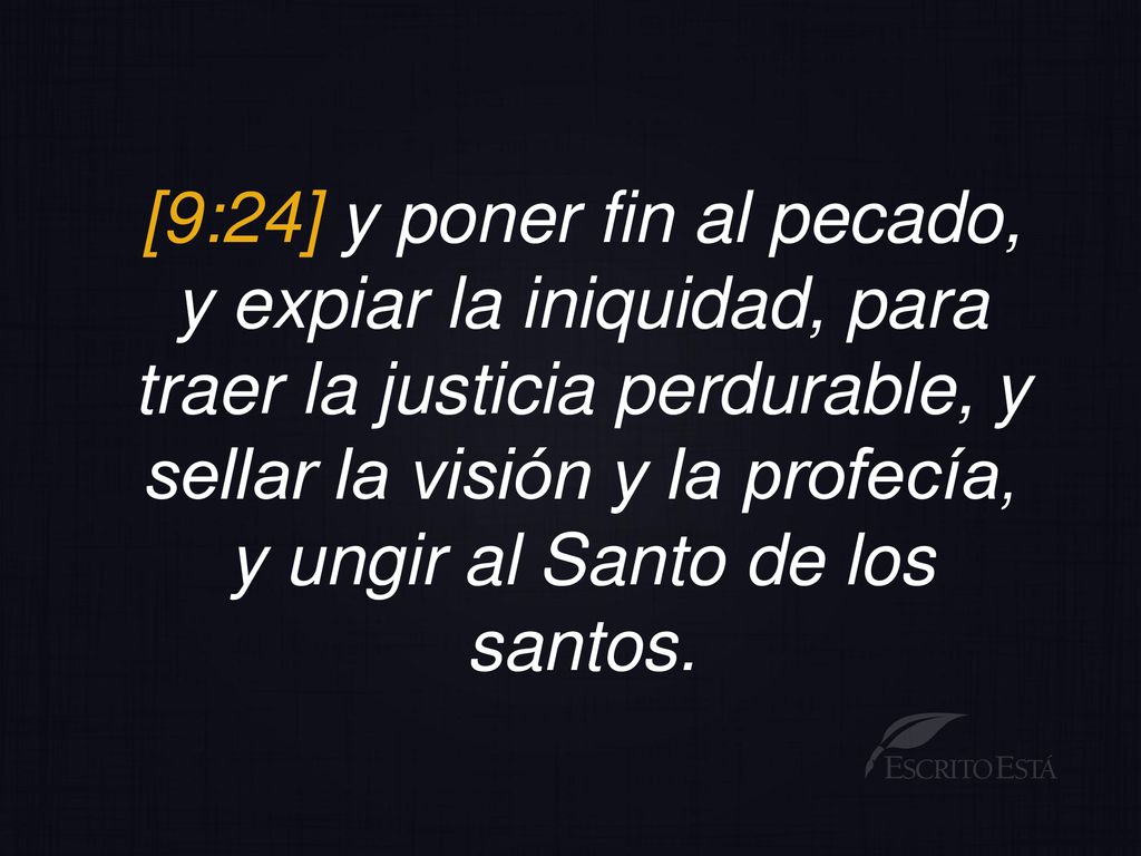 [9:24] y poner fin al pecado, y expiar la iniquidad, para traer la justicia perdurable, y sellar la visión y la profecía, y ungir al Santo de los santos.