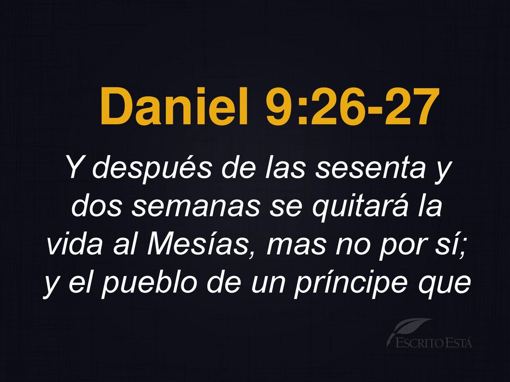 Daniel 9:26-27 Y después de las sesenta y dos semanas se quitará la vida al Mesías, mas no por sí; y el pueblo de un príncipe que.
