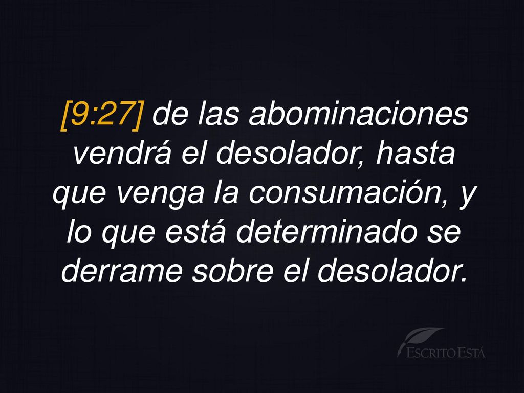 [9:27] de las abominaciones vendrá el desolador, hasta que venga la consumación, y lo que está determinado se derrame sobre el desolador.
