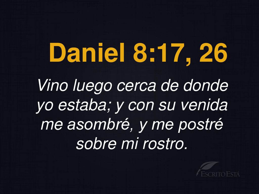 Daniel 8:17, 26 Vino luego cerca de donde yo estaba; y con su venida