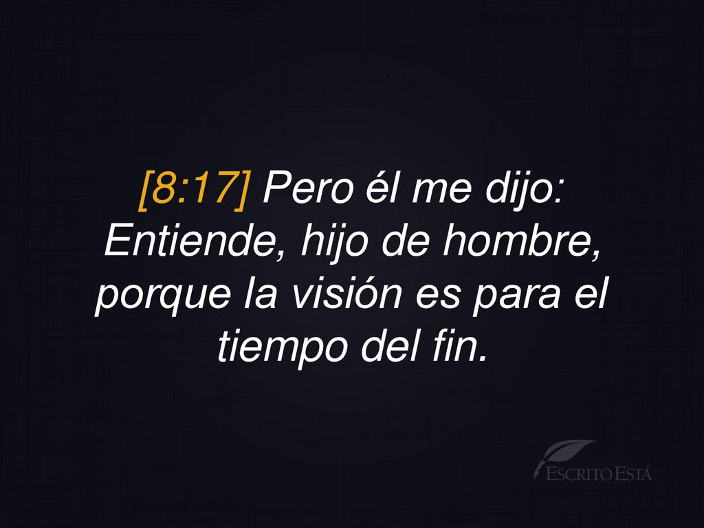 [8:17] Pero él me dijo: Entiende, hijo de hombre, porque la visión es para el tiempo del fin.