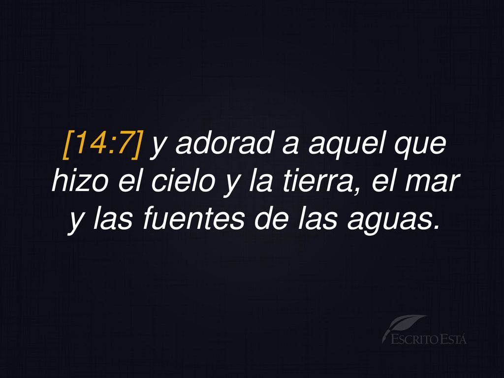 [14:7] y adorad a aquel que hizo el cielo y la tierra, el mar