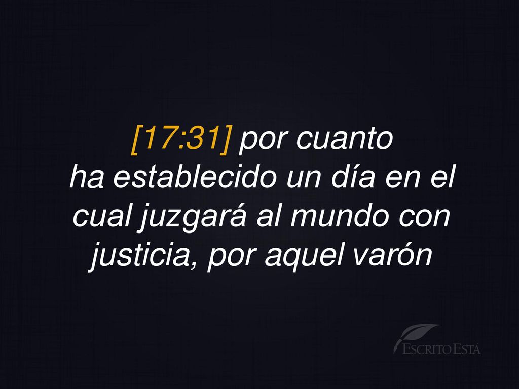 [17:31] por cuanto ha establecido un día en el cual juzgará al mundo con justicia, por aquel varón