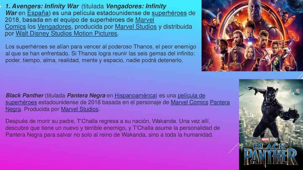 1. Avengers: Infinity War (titulada Vengadores: Infinity War en España) es una película estadounidense de superhéroes de 2018, basada en el equipo de superhéroes de Marvel Comics los Vengadores, producida por Marvel Studios y distribuida por Walt Disney Studios Motion Pictures.