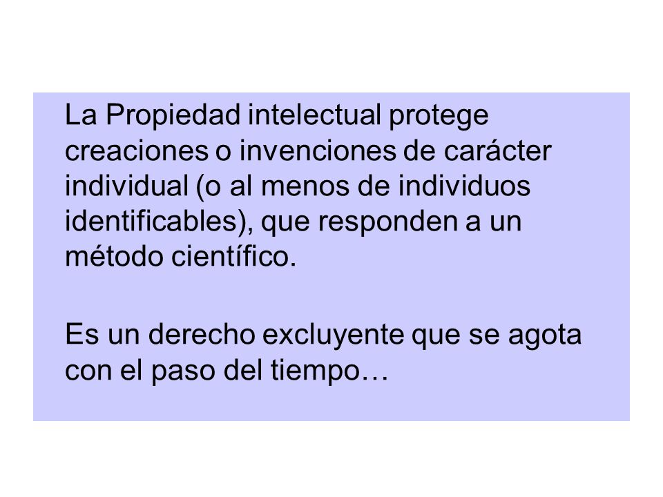 La Propiedad intelectual protege creaciones o invenciones de carácter individual (o al menos de individuos identificables), que responden a un método científico.