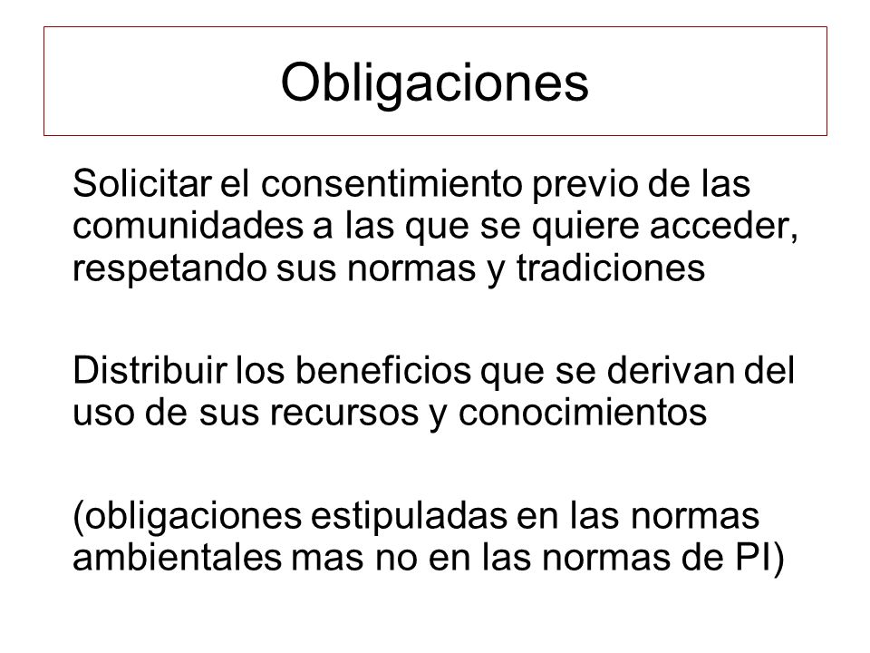 Obligaciones Solicitar el consentimiento previo de las comunidades a las que se quiere acceder, respetando sus normas y tradiciones.