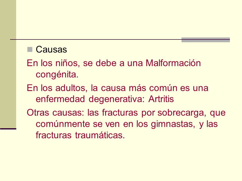 Causas En los niños, se debe a una Malformación congénita. En los adultos, la causa más común es una enfermedad degenerativa: Artritis.