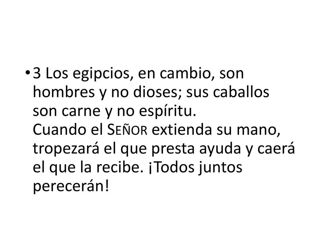 3 Los egipcios, en cambio, son hombres y no dioses; sus caballos son carne y no espíritu.