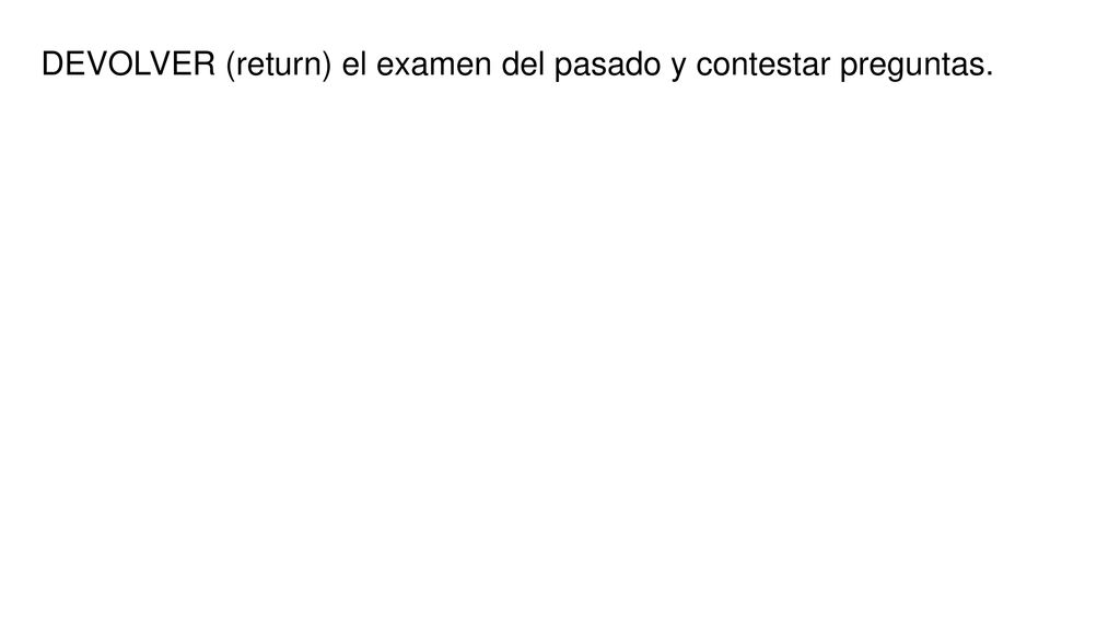 DEVOLVER (return) el examen del pasado y contestar preguntas.