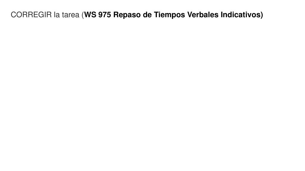 CORREGIR la tarea (WS 975 Repaso de Tiempos Verbales Indicativos)