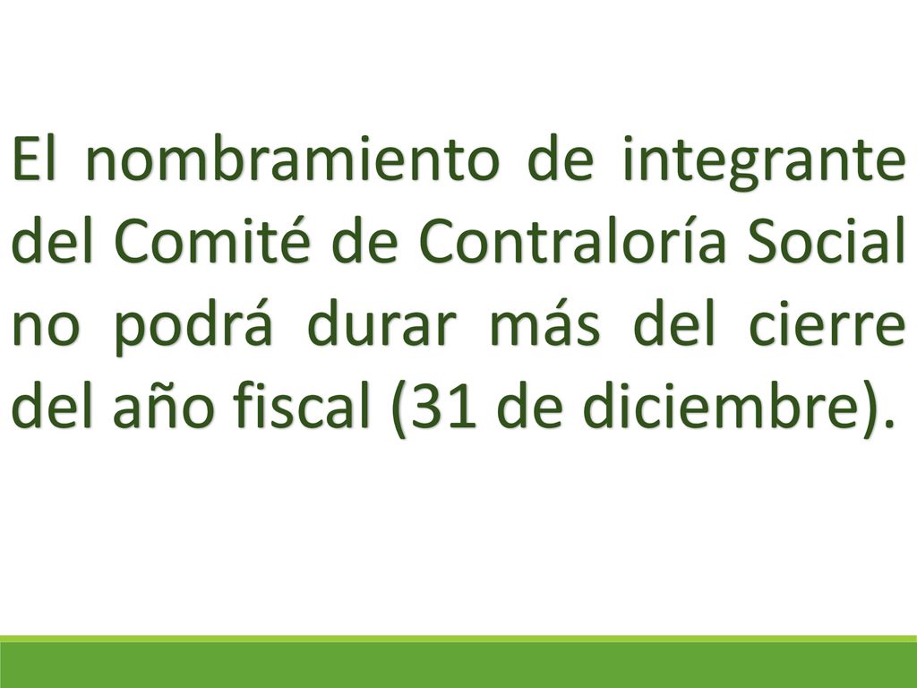 El nombramiento de integrante del Comité de Contraloría Social no podrá durar más del cierre del año fiscal (31 de diciembre).