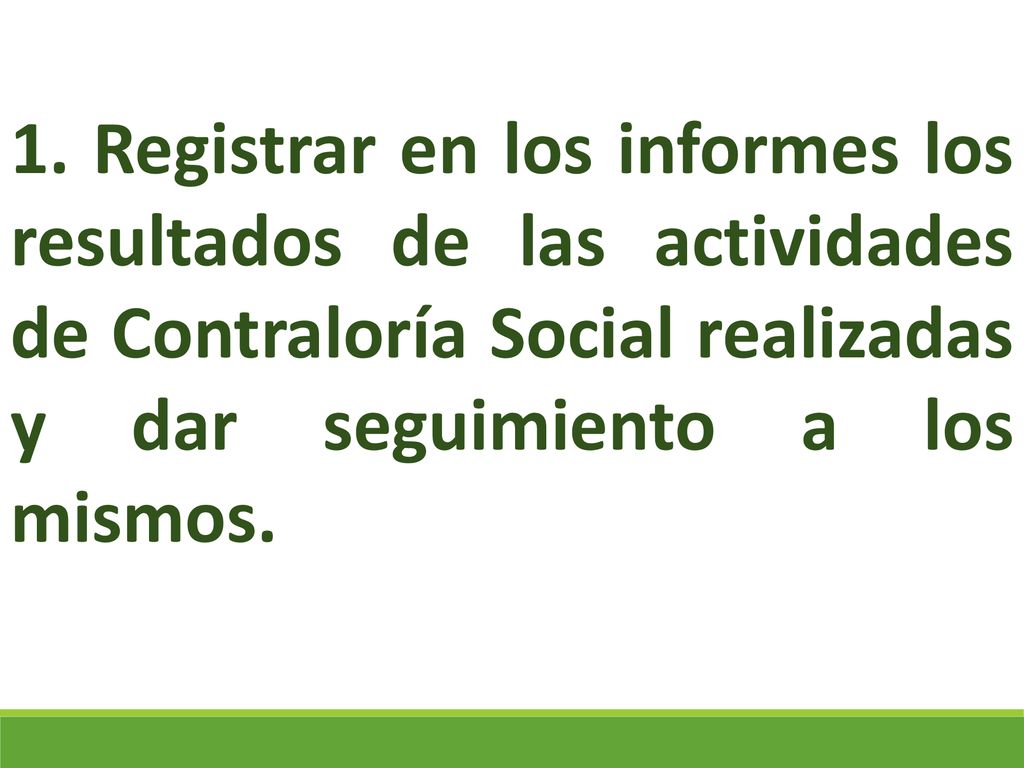 1. Registrar en los informes los resultados de las actividades de Contraloría Social realizadas y dar seguimiento a los mismos.