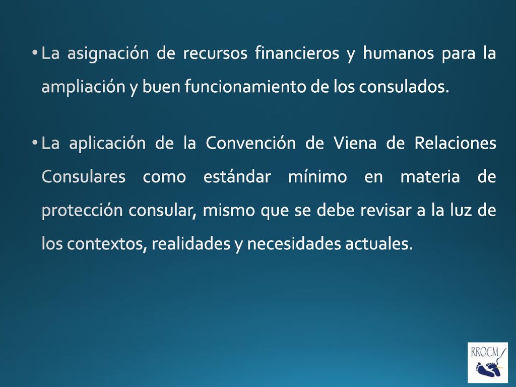 La asignación de recursos financieros y humanos para la ampliación y buen funcionamiento de los consulados.