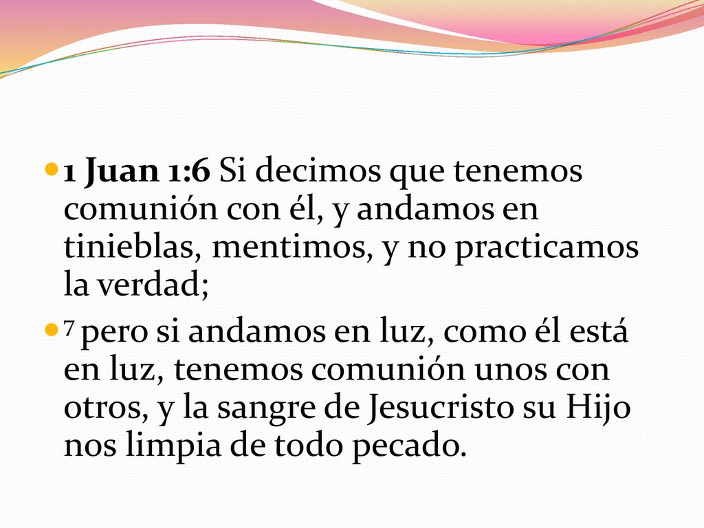 1 Juan 1:6 Si decimos que tenemos comunión con él, y andamos en tinieblas, mentimos, y no practicamos la verdad;