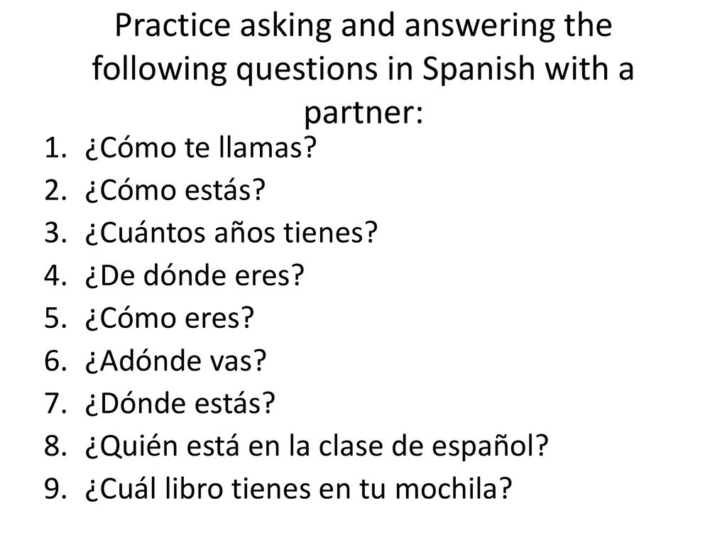 Practice asking and answering the following questions in Spanish with a partner: