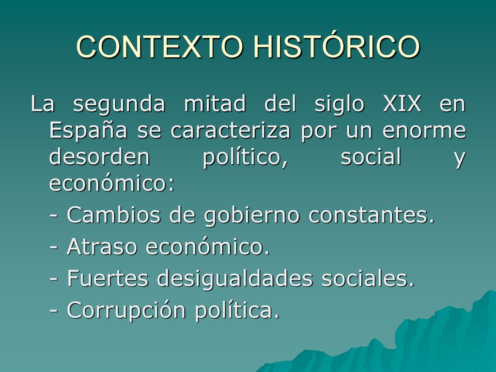 CONTEXTO HISTÓRICO La segunda mitad del siglo XIX en España se caracteriza por un enorme desorden político, social y económico: