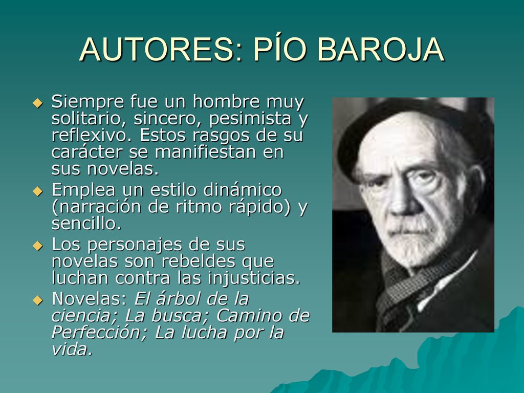 AUTORES: PÍO BAROJA Siempre fue un hombre muy solitario, sincero, pesimista y reflexivo. Estos rasgos de su carácter se manifiestan en sus novelas.