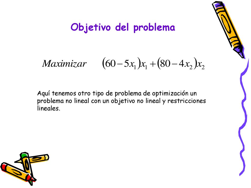 Objetivo del problema Aquí tenemos otro tipo de problema de optimización un problema no lineal con un objetivo no lineal y restricciones lineales.