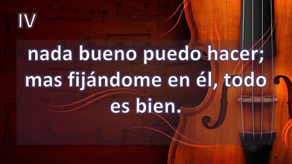 nada bueno puedo hacer; mas fijándome en él, todo es bien.