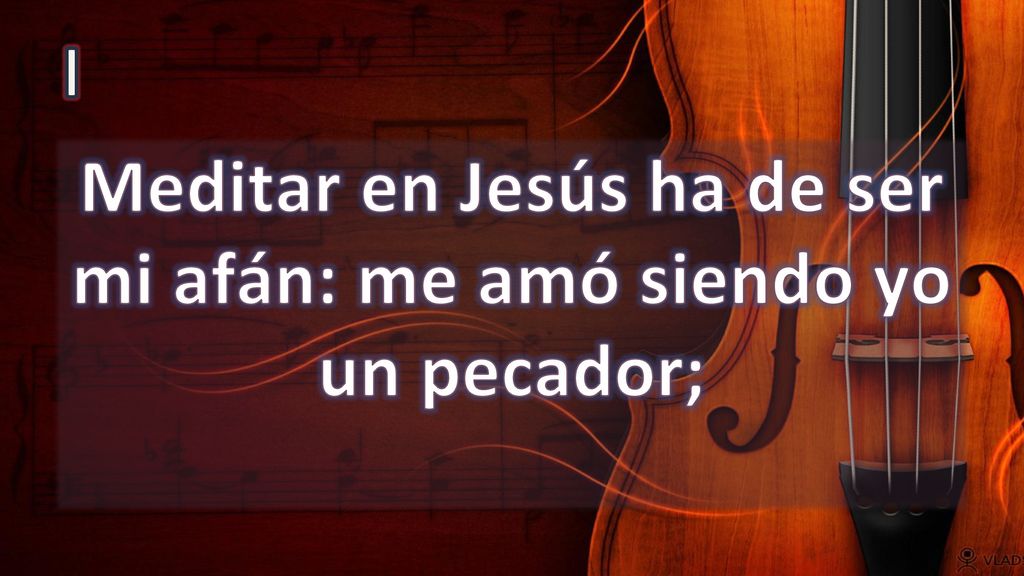 Meditar en Jesús ha de ser mi afán: me amó siendo yo un pecador;
