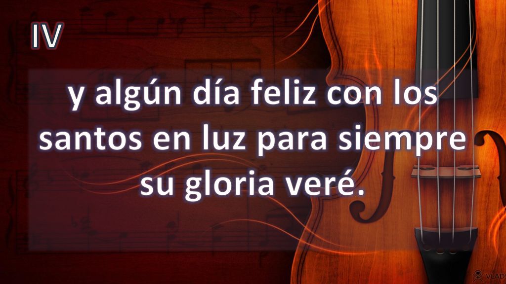 y algún día feliz con los santos en luz para siempre su gloria veré.