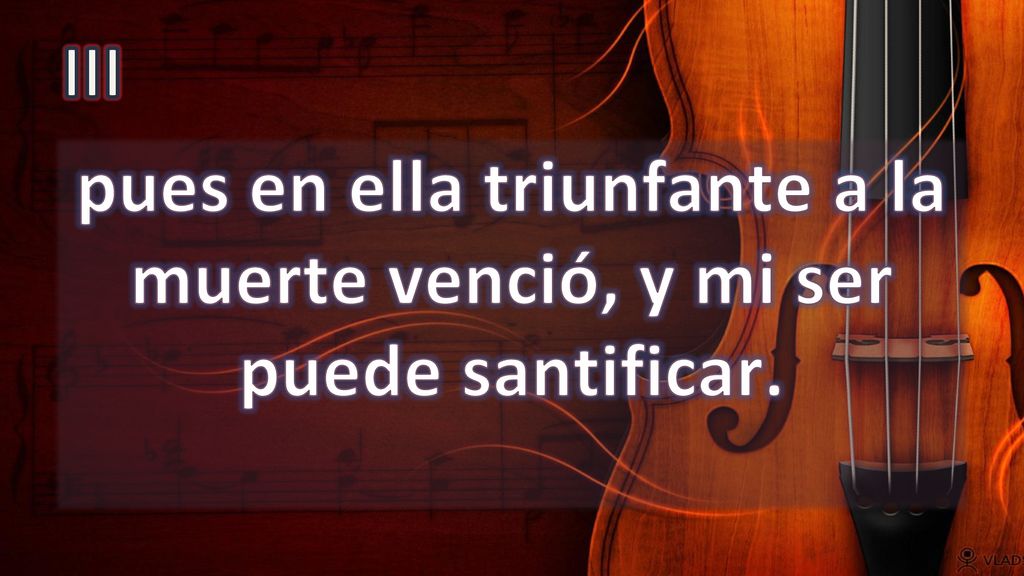 pues en ella triunfante a la muerte venció, y mi ser puede santificar.
