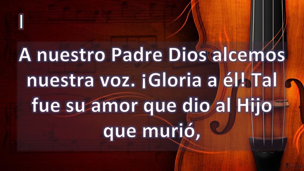 I A nuestro Padre Dios alcemos nuestra voz. ¡Gloria a él.