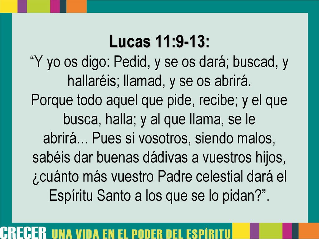 Lucas 11:9-13: Y yo os digo: Pedid, y se os dará; buscad, y hallaréis; llamad, y se os abrirá.