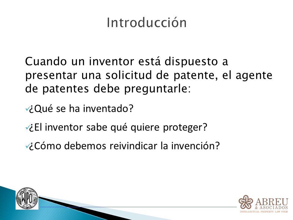 Introducción Cuando un inventor está dispuesto a presentar una solicitud de patente, el agente de patentes debe preguntarle: