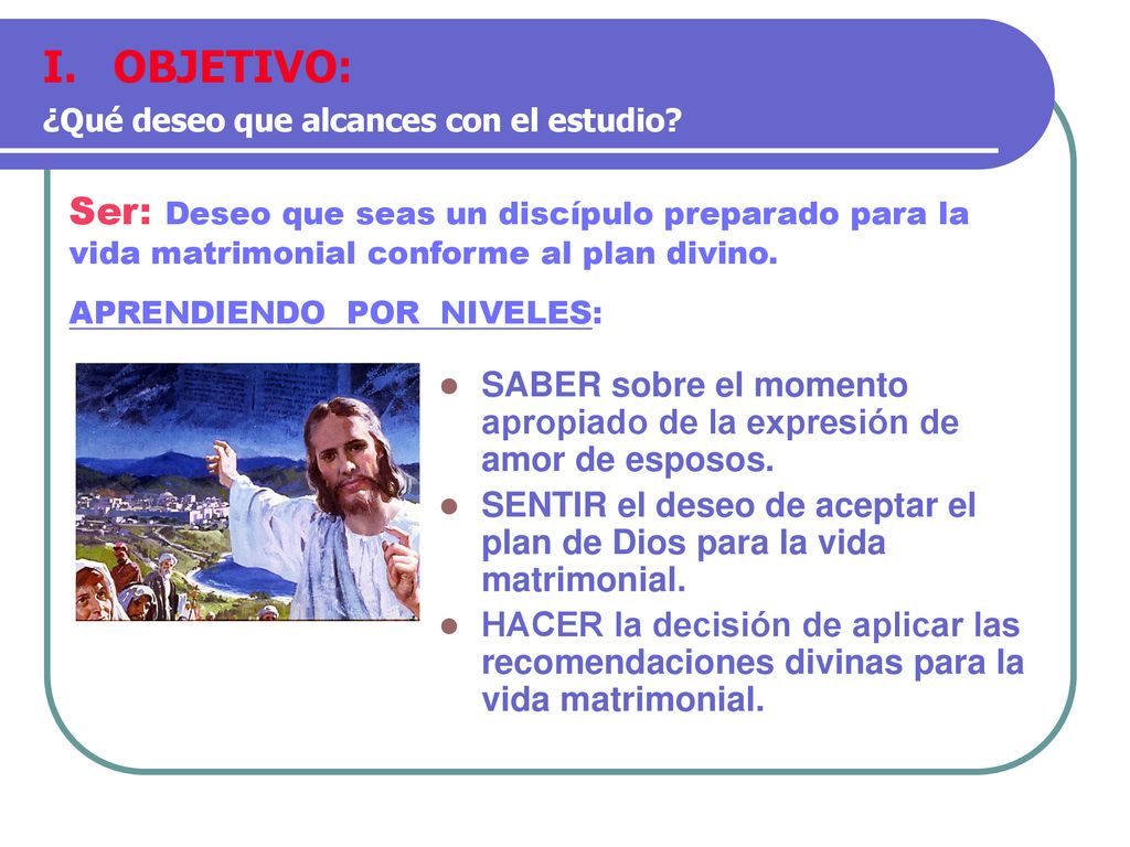 OBJETIVO: ¿Qué deseo que alcances con el estudio Ser: Deseo que seas un discípulo preparado para la vida matrimonial conforme al plan divino.