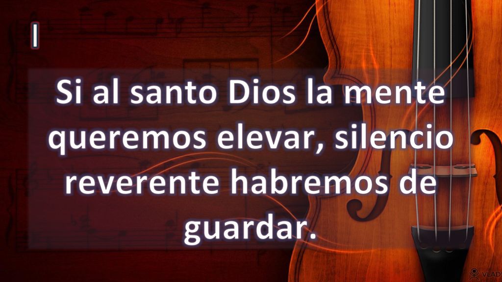 I Si al santo Dios la mente queremos elevar, silencio reverente habremos de guardar.