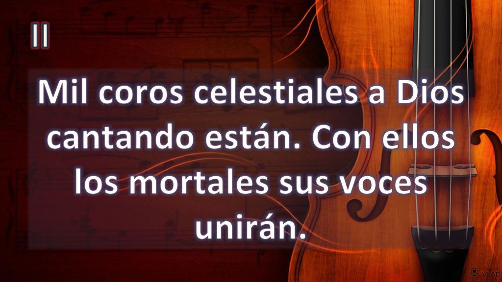 II Mil coros celestiales a Dios cantando están. Con ellos los mortales sus voces unirán.