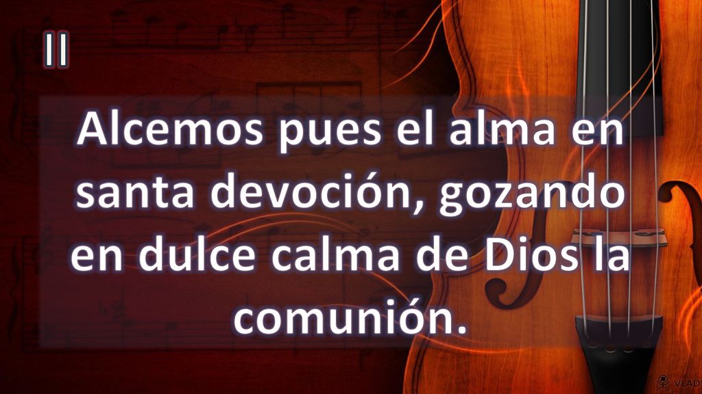 II Alcemos pues el alma en santa devoción, gozando en dulce calma de Dios la comunión.