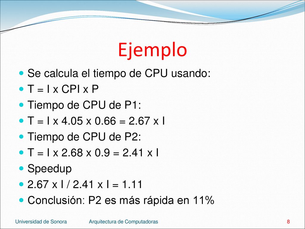 Ejemplo Se calcula el tiempo de CPU usando: T = I x CPI x P