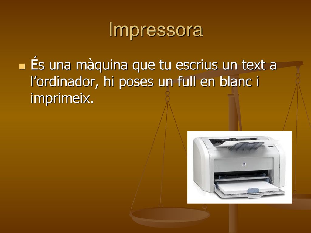 Impressora És una màquina que tu escrius un text a l’ordinador, hi poses un full en blanc i imprimeix.